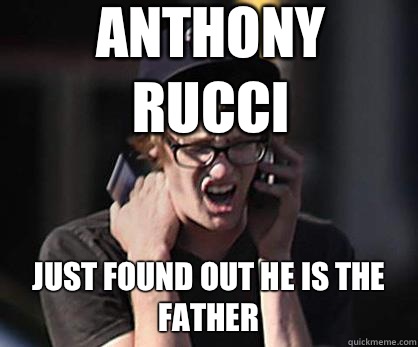 Anthony Rucci Just found out he is the father  Sad Hipster