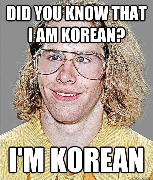 DID YOU KNOW THAT I AM KOREAN? I'M KOREAN  NeoGAF Asshole