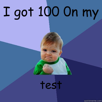 I got 100 0n my test  - I got 100 0n my test   Success Kid