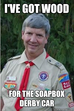 I've got wood for the soapbox derby car  Harmless Scout Leader