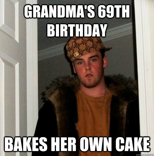 Grandma's 69th birthday Bakes her own cake - Grandma's 69th birthday Bakes her own cake  Scumbag Steve