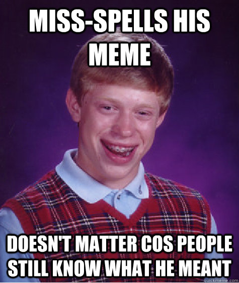 miss-spells his meme doesn't matter cos people still know what he meant   Bad Luck Brian