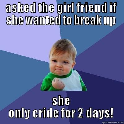 ASKED THE GIRL FRIEND IF SHE WANTED TO BREAK UP SHE ONLY CRIED FOR 2 DAYS! Success Kid