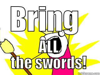 BRING  ALL THE SWORDS! All The Things