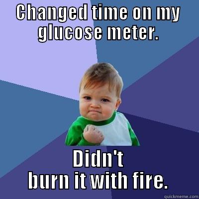 CHANGED TIME ON MY GLUCOSE METER. DIDN'T BURN IT WITH FIRE. Success Kid