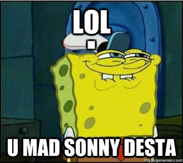 lol  u mad sonny desta  Spongebob