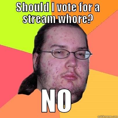 SHOULD I VOTE FOR A STREAM WHORE? NO Butthurt Dweller