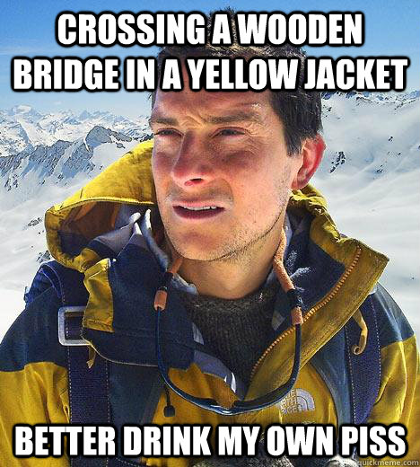 crossing a wooden bridge in a yellow jacket better drink my own piss  Bear Grylls