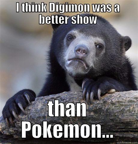 I THINK DIGIMON WAS A BETTER SHOW THAN POKEMON... Confession Bear