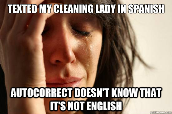 Texted my cleaning lady in Spanish Autocorrect doesn't know that it's not English  First World Problems