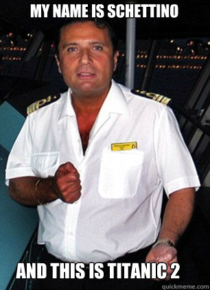 My name is schettino and this is titanic 2  Scumbag Captain Schettino