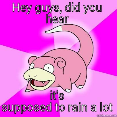 HEY GUYS, DID YOU HEAR IT'S SUPPOSED TO RAIN A LOT Slowpoke