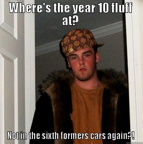 Hahahaha, lol - WHERE'S THE YEAR 10 FLUFF AT? NOT IN THE SIXTH FORMERS CARS AGAIN?! Scumbag Steve