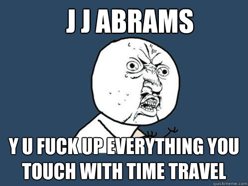 j j abrams y u fuck up everything you touch with time travel - j j abrams y u fuck up everything you touch with time travel  Y U No