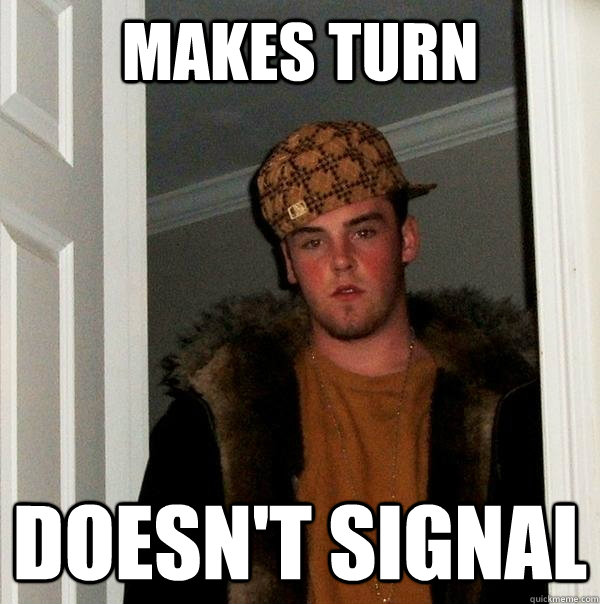 makes turn doesn't signal - makes turn doesn't signal  Scumbag Steve