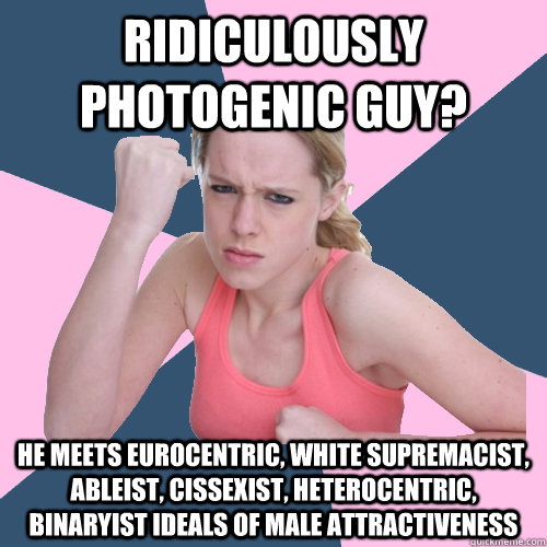 Ridiculously Photogenic Guy? he meets Eurocentric, white supremacist, ableist, cissexist, heterocentric, binaryist ideals of male attractiveness  Social Justice Sally