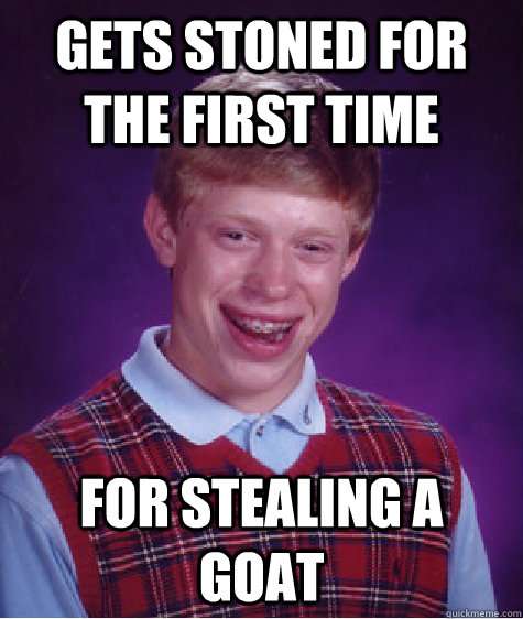 gets stoned for the first time for stealing a goat  Bad Luck Brian