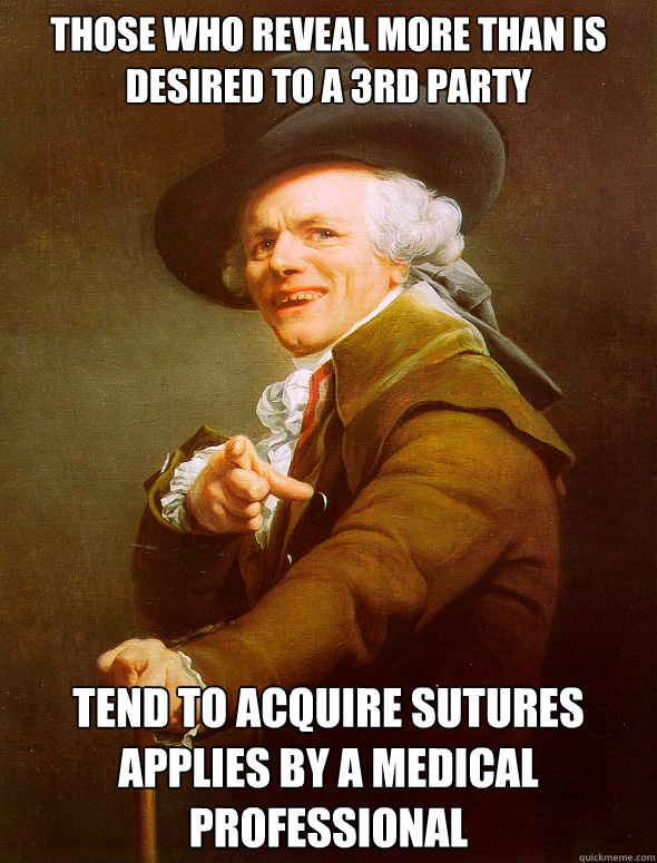 Those who reveal more than is desired to a 3rd party Tend to acquire sutures applies by a medical professional  Joseph Ducreux