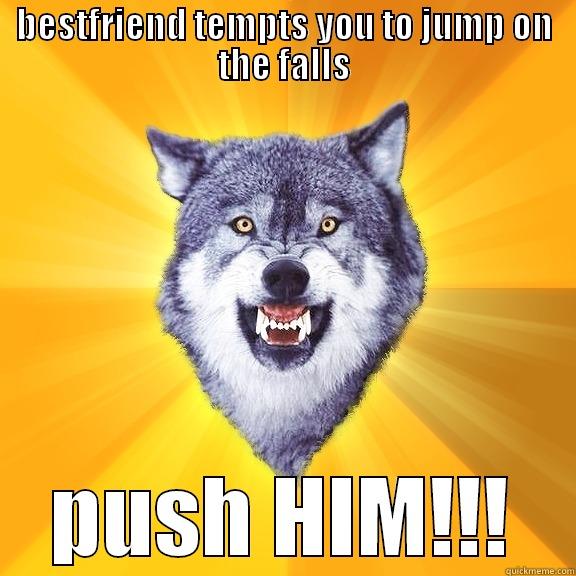 temptings all the time - BESTFRIEND TEMPTS YOU TO JUMP ON THE FALLS PUSH HIM!!! Courage Wolf