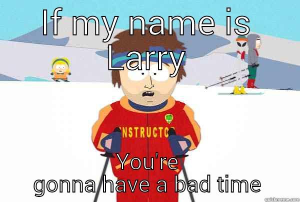 IF MY NAME IS LARRY YOU'RE GONNA HAVE A BAD TIME Super Cool Ski Instructor