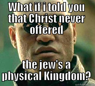 WHAT IF I TOLD YOU THAT CHRIST NEVER OFFERED THE JEW'S A PHYSICAL KINGDOM? Matrix Morpheus