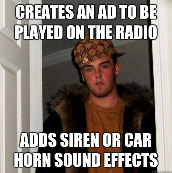 Creates an ad to be played on the radio Adds siren or car horn sound effects  Scumbag Steve