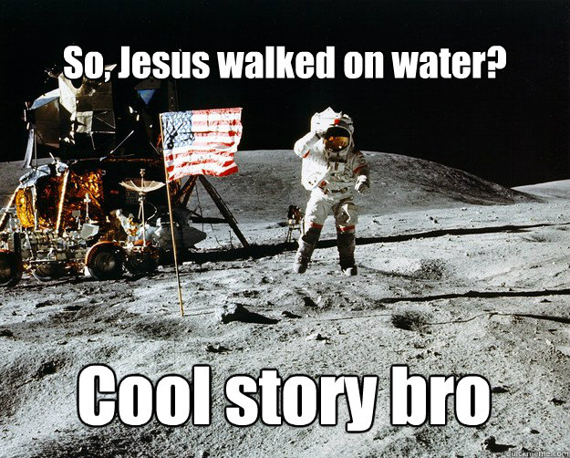 So, Jesus walked on water? Cool story bro  Unimpressed Astronaut