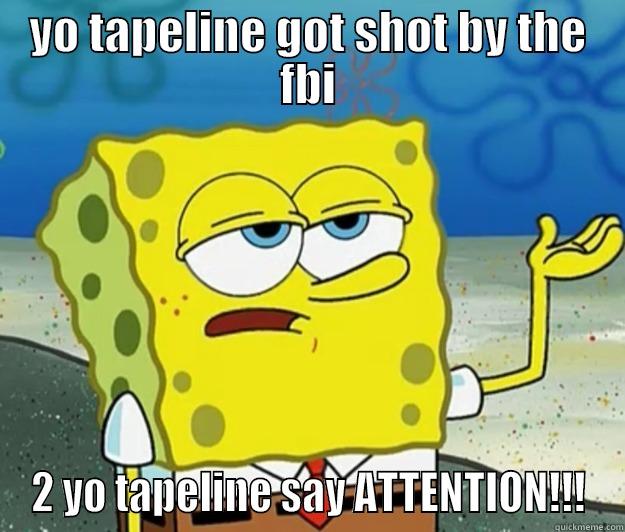 YO TAPELINE GOT SHOT BY THE FBI 2 YO TAPELINE SAY ATTENTION!!! Tough Spongebob