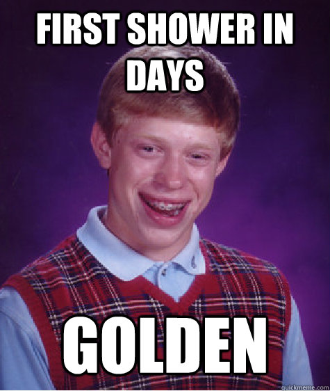 First shower in days Golden - First shower in days Golden  Bad Luck Brian