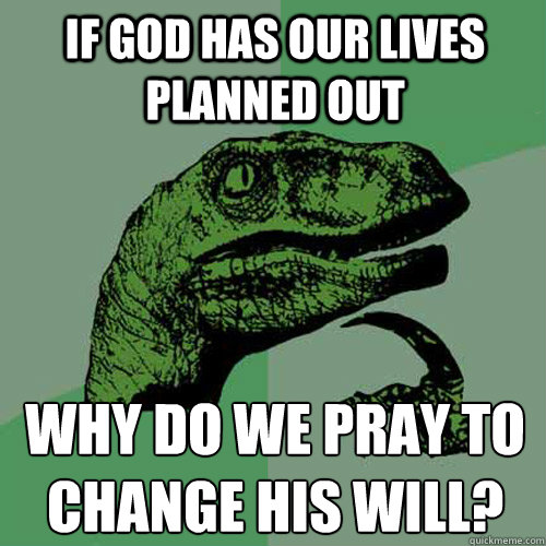 If God has our lives planned out Why do we pray to change His will?
  Philosoraptor