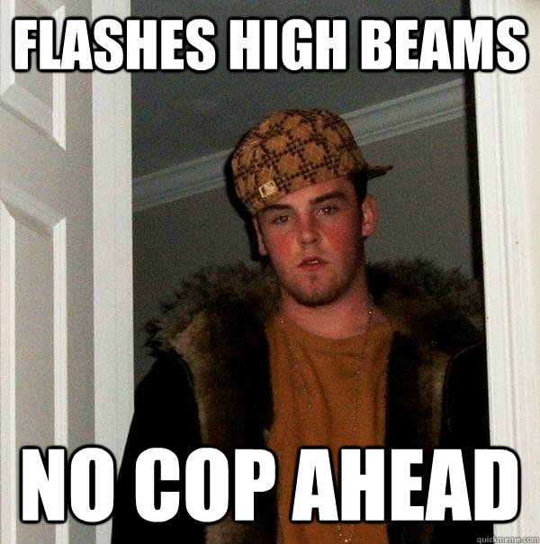 flashes high beams no cop ahead  Scumbag Steve