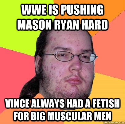 WWE is pushing Mason Ryan hard Vince always had a fetish for big muscular men  - WWE is pushing Mason Ryan hard Vince always had a fetish for big muscular men   Butthurt Dweller