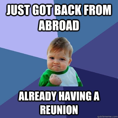 Just got back from abroad Already having a reunion  Success Kid