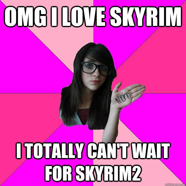 omg i love skyrim i totally can't wait for skyrim2  - omg i love skyrim i totally can't wait for skyrim2   Idiot Nerd Girl