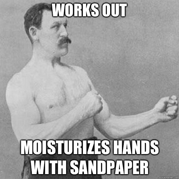 works out Moisturizes hands with sandpaper   overly manly man