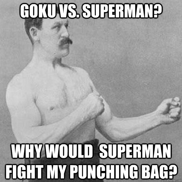 Goku Vs. Superman? Why would  Superman fight my punching bag?  overly manly man