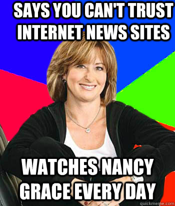 Says you can't trust internet news sites Watches Nancy Grace every day  Sheltering Suburban Mom