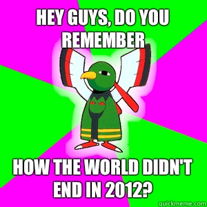 Hey Guys, Do You Remember How the world didn't end in 2012? - Hey Guys, Do You Remember How the world didn't end in 2012?  Xatu Futuresight