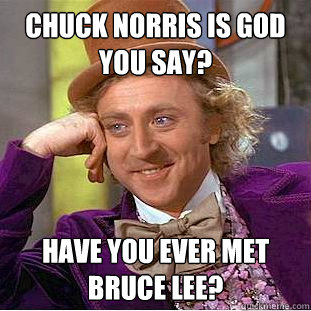 Chuck Norris is God you say? Have you ever met Bruce Lee?  Creepy Wonka