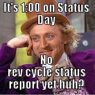 IT'S 1:00 ON STATUS DAY NO REV CYCLE STATUS REPORT YET HUH? Condescending Wonka