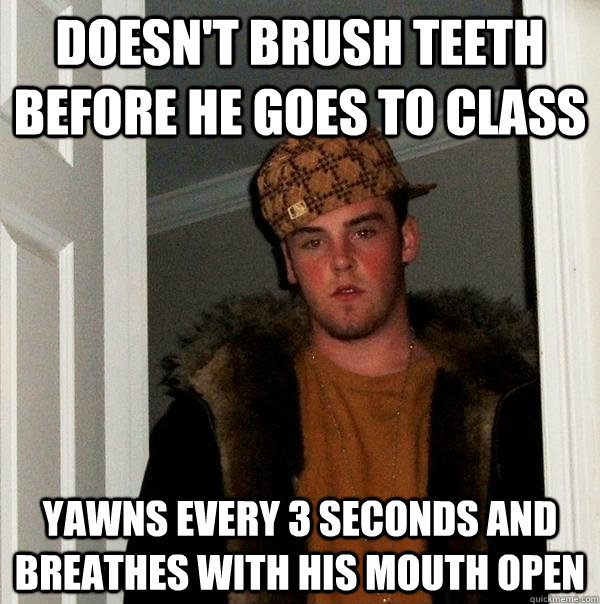 Doesn't brush teeth before he goes to class yawns every 3 seconds and breathes with his mouth open - Doesn't brush teeth before he goes to class yawns every 3 seconds and breathes with his mouth open  Scumbag Steve