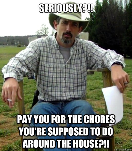 Seriously?!! Pay you for the chores you're supposed to do around the house?!! - Seriously?!! Pay you for the chores you're supposed to do around the house?!!  Facebook Parenting Seriously2