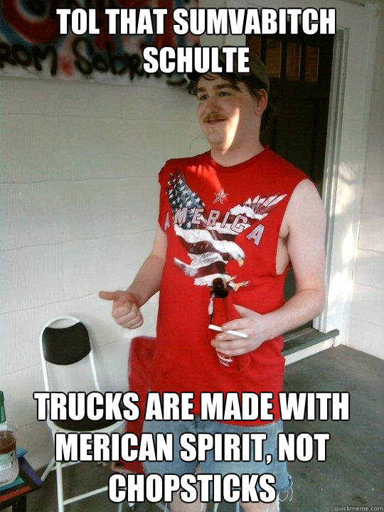 Tol that sumvabitch Schulte Trucks are made with Merican spirit, not chopsticks  Redneck Randal