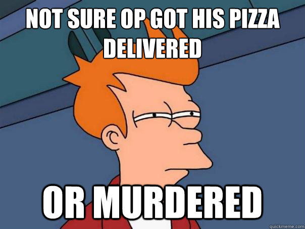 Not sure Op got his pizza delivered  Or murdered - Not sure Op got his pizza delivered  Or murdered  Futurama Fry