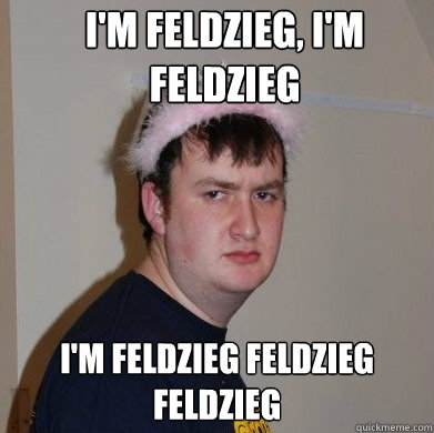 I'm Feldzieg, I'm Feldzieg I'm Feldzieg feldzieg feldzieg  