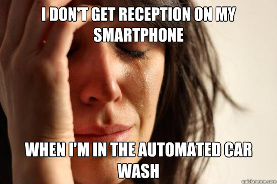 I don't get reception on my smartphone When I'm in the automated car wash  First World Problems