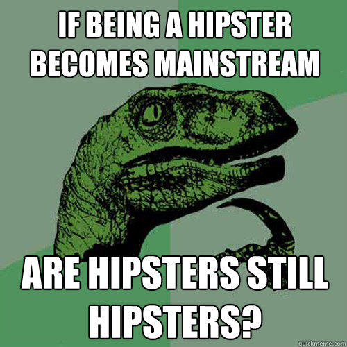 IF being a hipster becomes mainstream are hipsters still hipsters?  