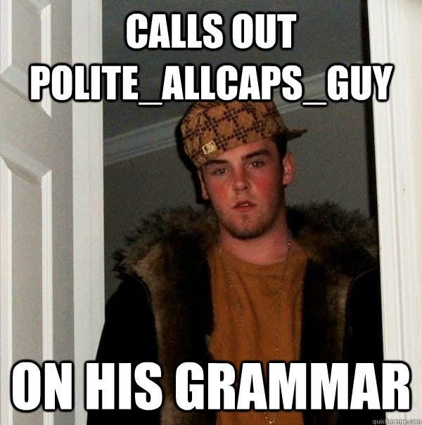 CALLS OUT POLITE_ALLCAPS_GUY ON HIS GRAMMAR  Scumbag Steve