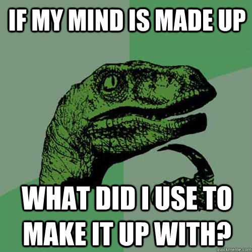 If my mind is made up what did i use to make it up with?  Philosoraptor