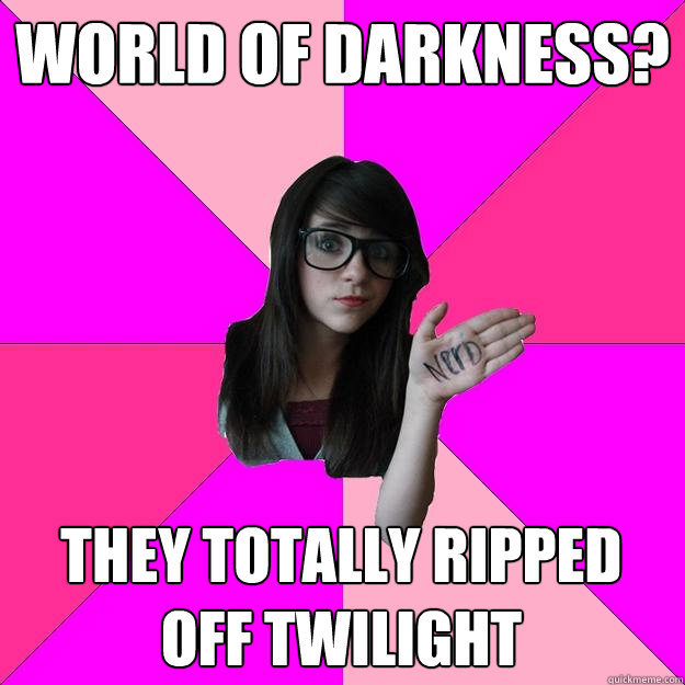 World of Darkness? They totally ripped off Twilight  Idiot Nerd Girl